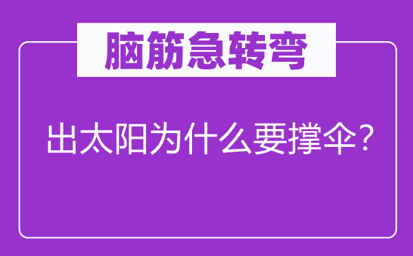 腦筋急轉(zhuǎn)彎：出太陽為什么要撐傘？