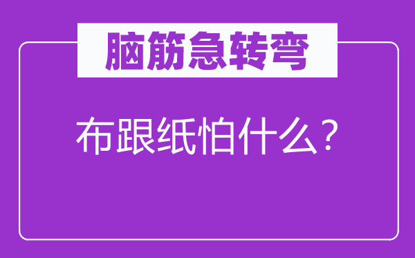 腦筋急轉(zhuǎn)彎：布跟紙怕什么？