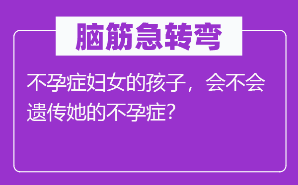 腦筋急轉(zhuǎn)彎：不孕癥婦女的孩子，會不會遺傳她的不孕癥？