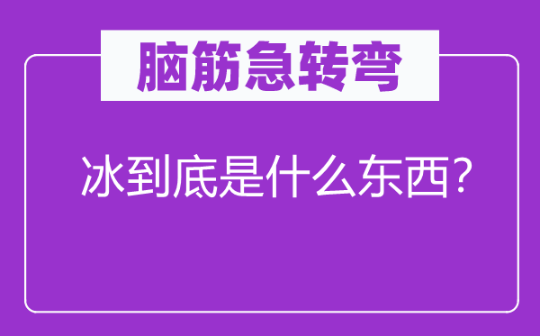 腦筋急轉(zhuǎn)彎：冰到底是什么東西？