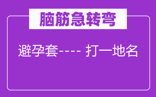 腦筋急轉(zhuǎn)彎：避孕套---- 打一地名