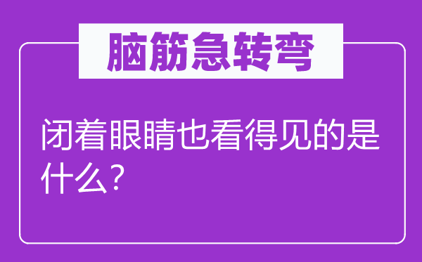 腦筋急轉(zhuǎn)彎：閉著眼睛也看得見(jiàn)的是什么？