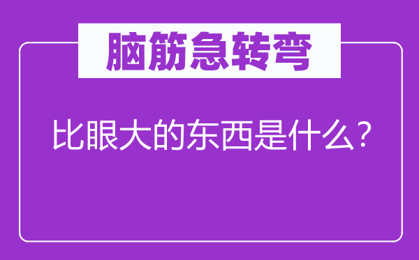 腦筋急轉(zhuǎn)彎：比眼大的東西是什么？