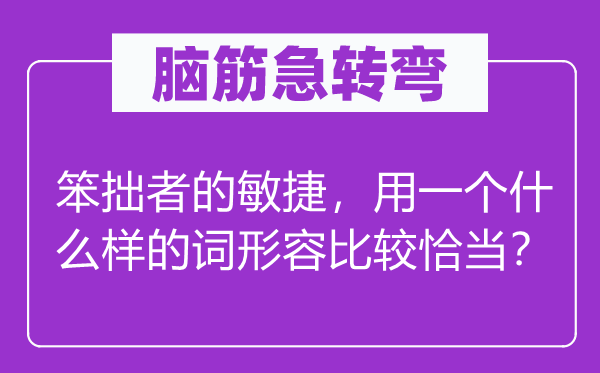 腦筋急轉(zhuǎn)彎：笨拙者的敏捷，用一個什么樣的詞形容比較恰當(dāng)？