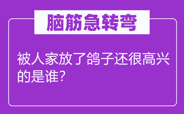 腦筋急轉(zhuǎn)彎：被人家放了鴿子還很高興的是誰(shuí)？