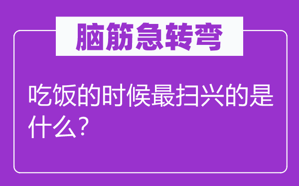 腦筋急轉(zhuǎn)彎：吃飯的時候最掃興的是什么？