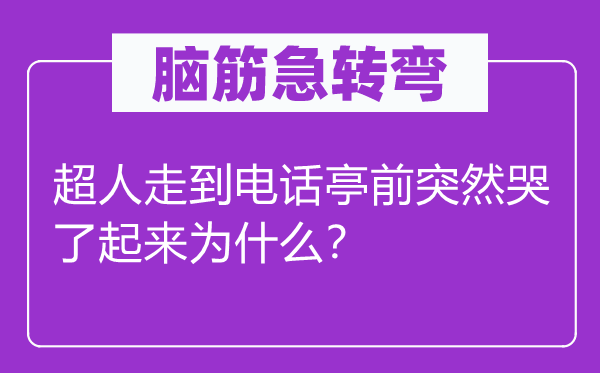 腦筋急轉(zhuǎn)彎：超人走到電話亭前突然哭了起來(lái)為什么？
