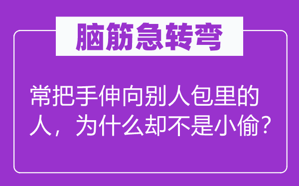 腦筋急轉(zhuǎn)彎：常把手伸向別人包里的人，為什么卻不是小偷？