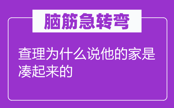 腦筋急轉(zhuǎn)彎：查理為什么說他的家是湊起來的