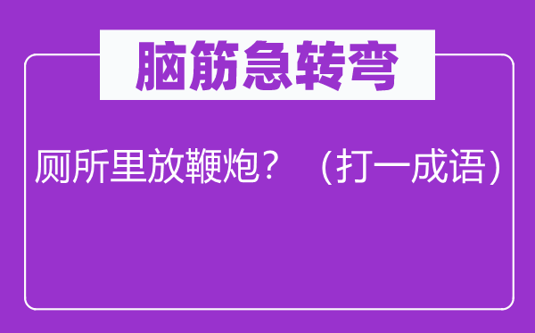 腦筋急轉彎：廁所里放鞭炮？（打一成語）