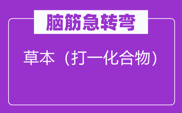 腦筋急轉(zhuǎn)彎：草本（打一化合物）