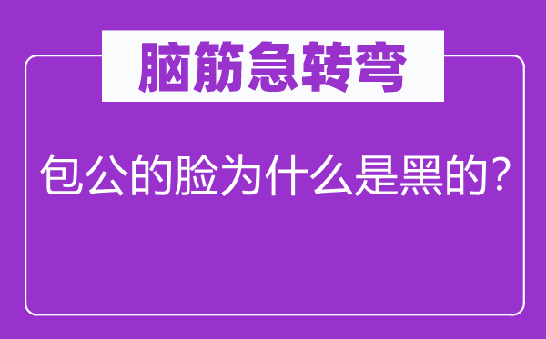 腦筋急轉(zhuǎn)彎：包公的臉為什么是黑的？