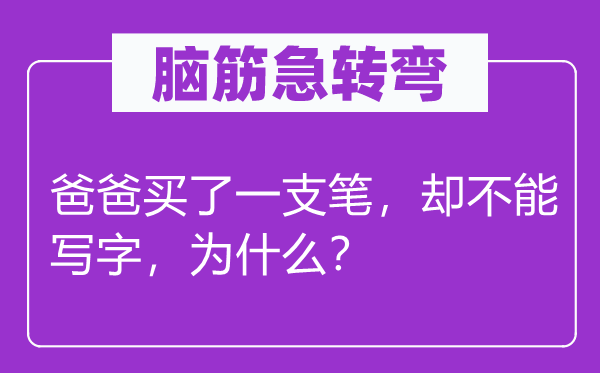 腦筋急轉(zhuǎn)彎：爸爸買了一支筆，卻不能寫字，為什么？