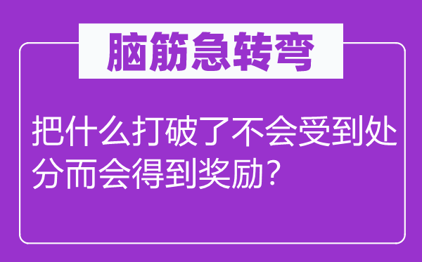 腦筋急轉(zhuǎn)彎：把什么打破了不會受到處分而會得到獎勵？