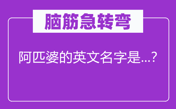 腦筋急轉(zhuǎn)彎：阿匹婆的英文名字是...？