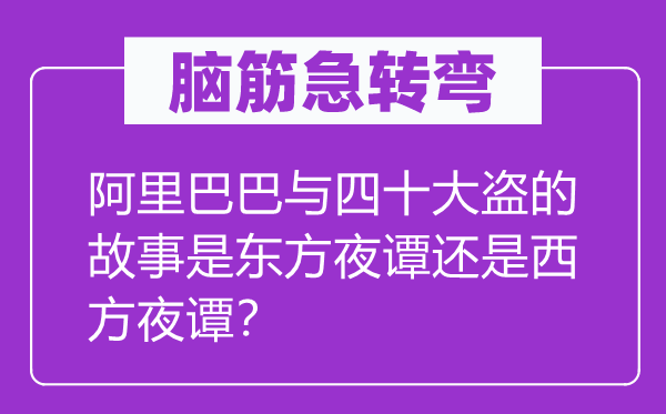 腦筋急轉(zhuǎn)彎：阿里巴巴與四十大盜的故事是東方夜譚還是西方夜譚？