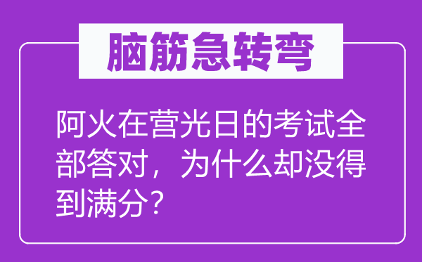 腦筋急轉(zhuǎn)彎：阿火在營光日的考試全部答對，為什么卻沒得到滿分？