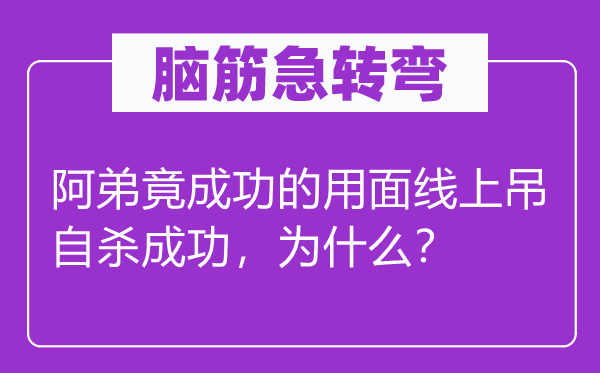 腦筋急轉(zhuǎn)彎：阿弟竟成功的用面線上吊自殺成功，為什么？