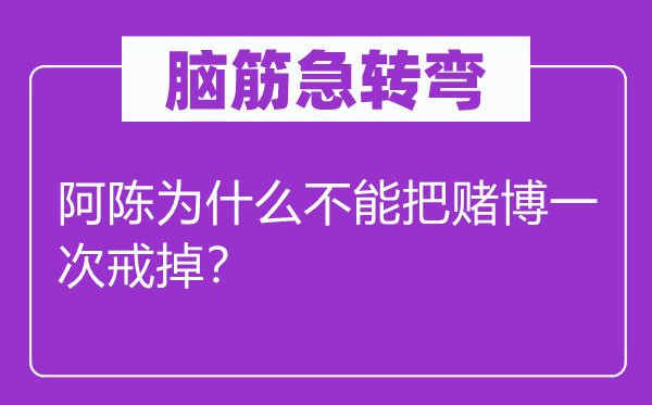 腦筋急轉(zhuǎn)彎：阿陳為什么不能把賭博一次戒掉？