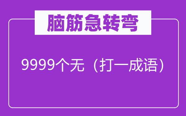 腦筋急轉(zhuǎn)彎：9999個(gè)無（打一成語）