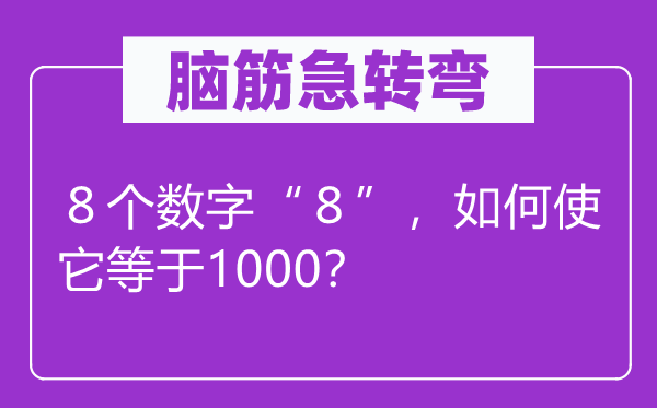 腦筋急轉(zhuǎn)彎：８?jìng)€(gè)數(shù)字“８”，如何使它等于1000？