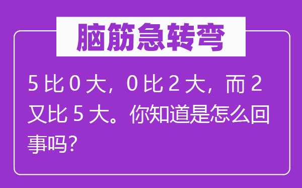 腦筋急轉(zhuǎn)彎：5比0大，0比2大，而2又比5大。你知道是怎么回事嗎？