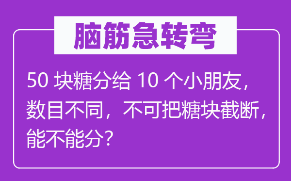 腦筋急轉(zhuǎn)彎：50塊糖分給10個小朋友，數(shù)目不同，不可把糖塊截斷，能不能分？