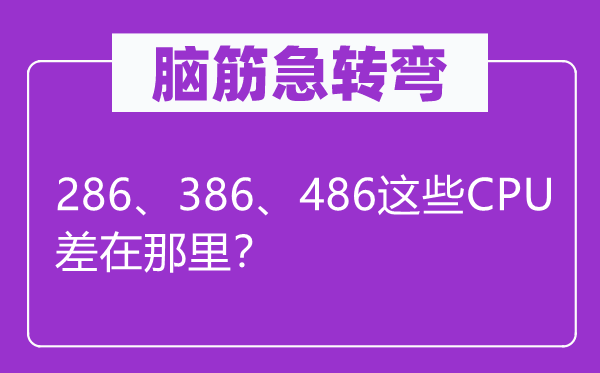 腦筋急轉(zhuǎn)彎：286、386、486這些CPU差在那里？