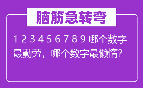 腦筋急轉(zhuǎn)彎：1 2 3 4 5 6 7 8 9 哪個(gè)數(shù)字最勤勞，哪個(gè)數(shù)字最懶惰？