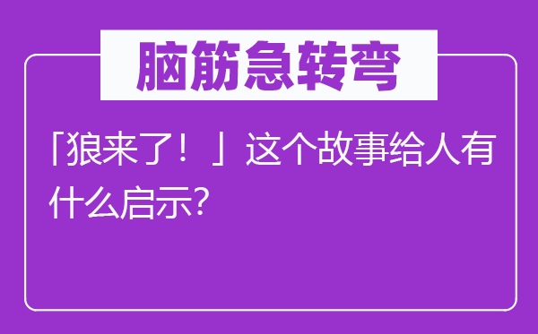 腦筋急轉(zhuǎn)彎：「狼來(lái)了！」這個(gè)故事給人有什么啟示？