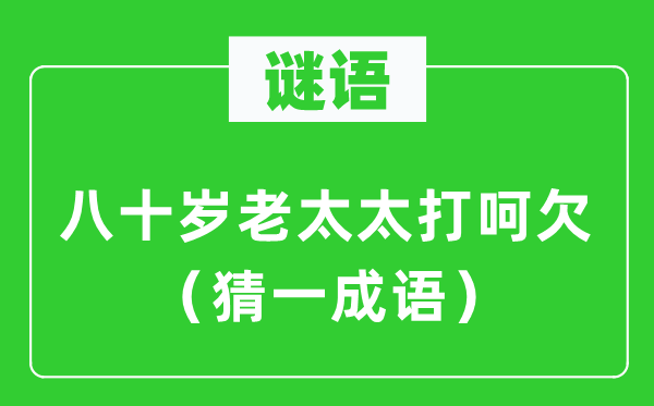 謎語：八十歲老太太打呵欠（猜一成語）
