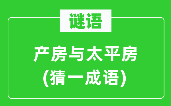 謎語：產(chǎn)房與太平房(猜一成語)