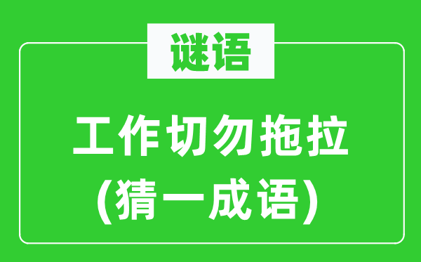 謎語(yǔ)：工作切勿拖拉(猜一成語(yǔ))
