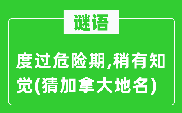 謎語：度過危險(xiǎn)期,稍有知覺(猜加拿大地名)