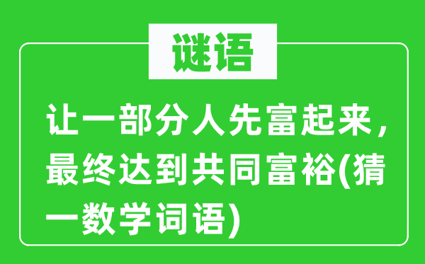 謎語(yǔ)：讓一部分人先富起來(lái)，最終達(dá)到共同富裕(猜一數(shù)學(xué)詞語(yǔ))
