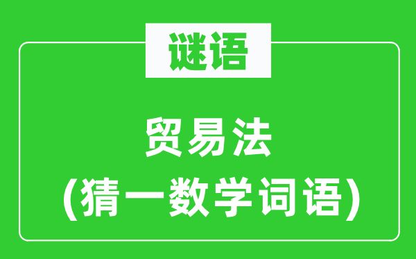 謎語(yǔ)：貿(mào)易法(猜一數(shù)學(xué)詞語(yǔ))