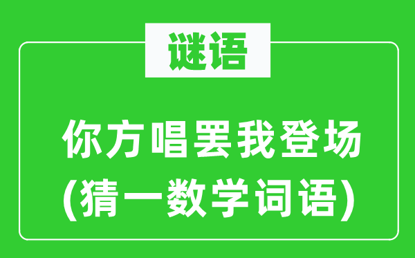 謎語:你方唱罷我登場(猜一數(shù)學詞語)