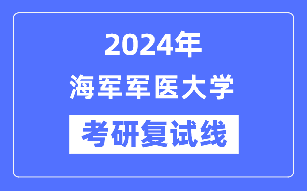 2024年海軍軍醫(yī)大學(xué)各專業(yè)考研復(fù)試分?jǐn)?shù)線一覽表（含2023年）