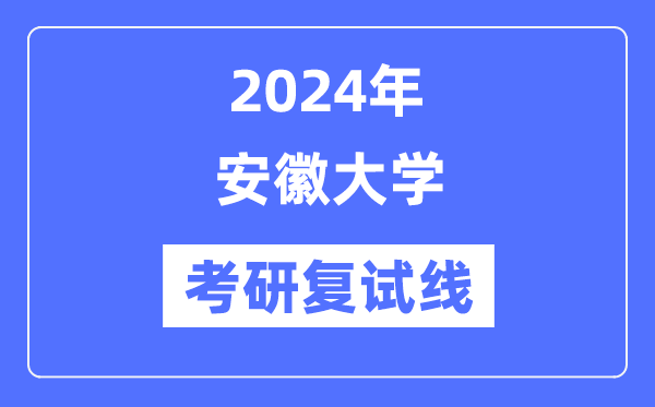 2024年安徽大學(xué)各專業(yè)考研復(fù)試分?jǐn)?shù)線一覽表（含2023年）