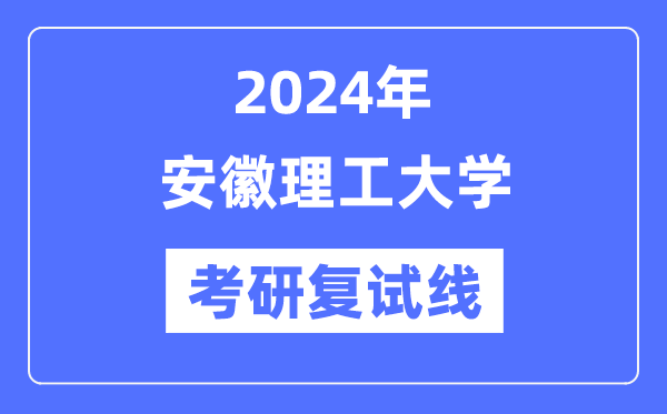 2024年安徽理工大學(xué)各專業(yè)考研復(fù)試分數(shù)線一覽表（含2023年）