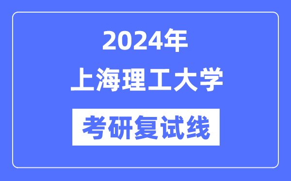 2024年上海理工大學(xué)各專業(yè)考研復(fù)試分?jǐn)?shù)線一覽表（含2023年）
