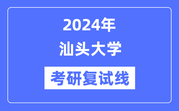 2024年汕頭大學(xué)各專業(yè)考研復(fù)試分?jǐn)?shù)線一覽表（含2023年）
