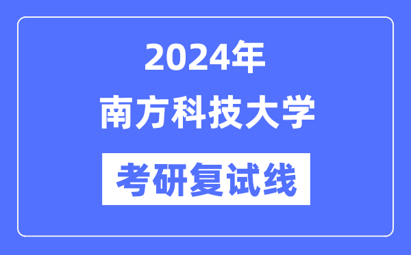2024年南方科技大學各專業(yè)考研復試分數(shù)線一覽表（含2023年）