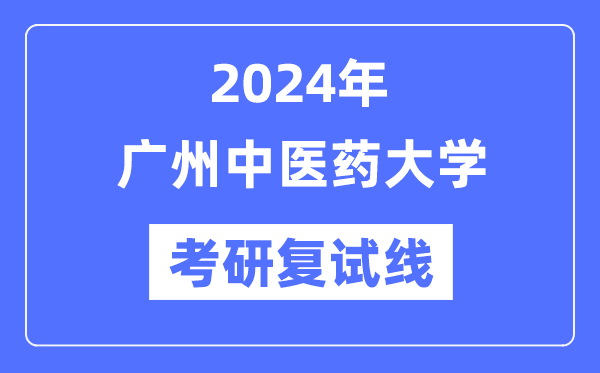 2024年廣州中醫(yī)藥大學各專業(yè)考研復試分數(shù)線一覽表（含2023年）