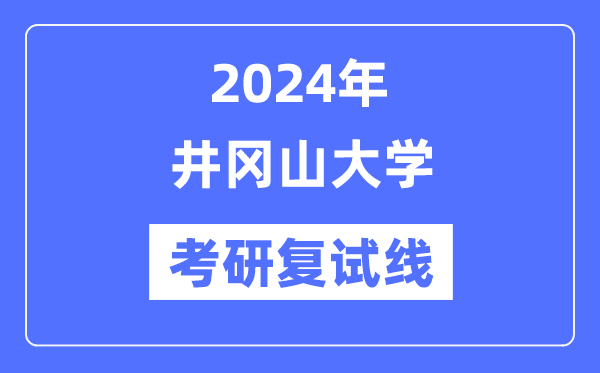 2024年井岡山大學(xué)各專(zhuān)業(yè)考研復(fù)試分?jǐn)?shù)線一覽表（含2023年）