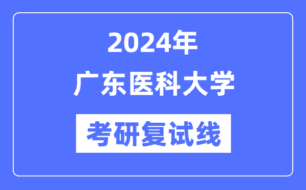 2024年廣東醫(yī)科大學(xué)各專業(yè)考研復(fù)試分?jǐn)?shù)線一覽表（含2023年）
