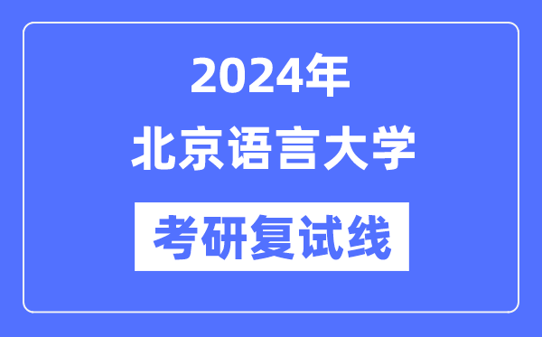 2024年北京語言大學各專業(yè)考研復試分數(shù)線一覽表（含2023年）