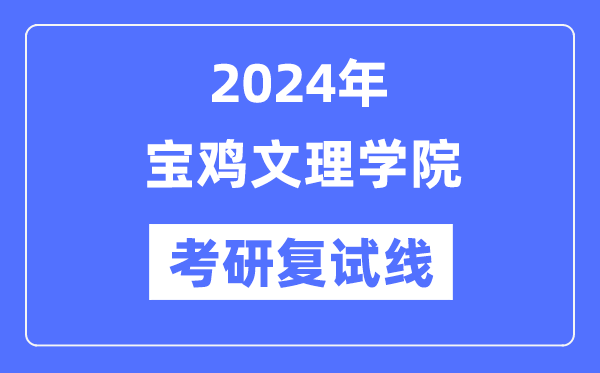 2024年寶雞文理學(xué)院各專業(yè)考研復(fù)試分?jǐn)?shù)線一覽表（含2023年）