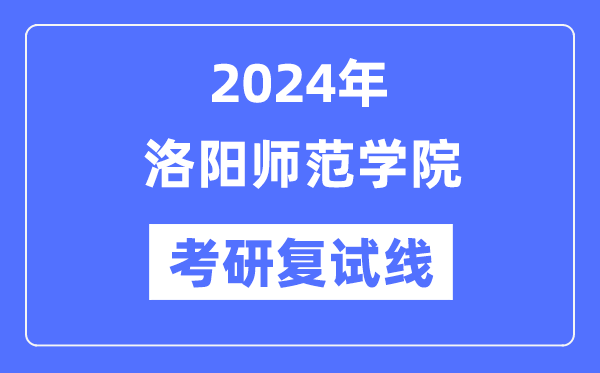 2024年洛陽(yáng)師范學(xué)院各專(zhuān)業(yè)考研復(fù)試分?jǐn)?shù)線(xiàn)一覽表（含2023年）