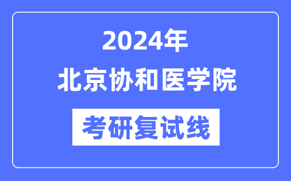 2024年北京協(xié)和醫(yī)學院各專業(yè)考研復試分數(shù)線一覽表（含2023年）